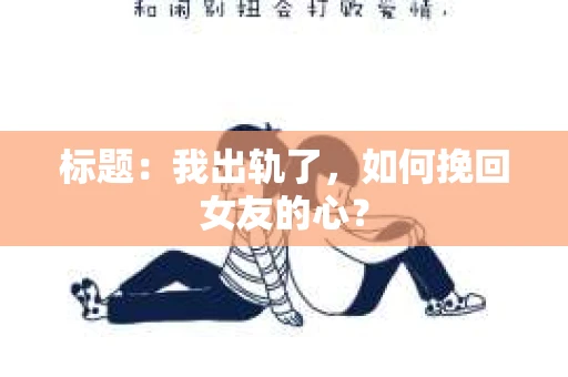 标题：我出轨了，如何挽回女友的心？