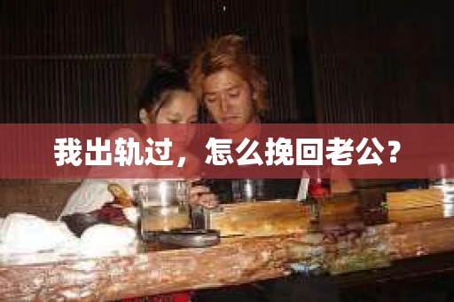 我出轨过，怎么挽回老公？