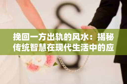 挽回一方出轨的风水：揭秘传统智慧在现代生活中的应用