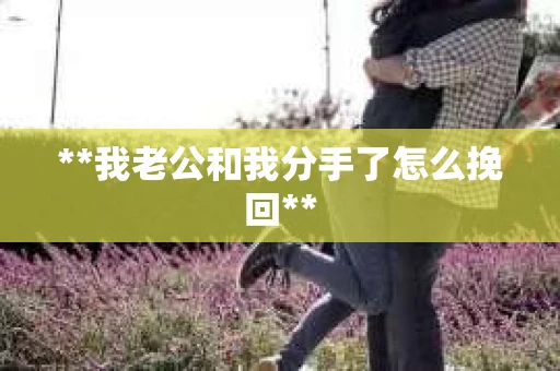 **我老公和我分手了怎么挽回**