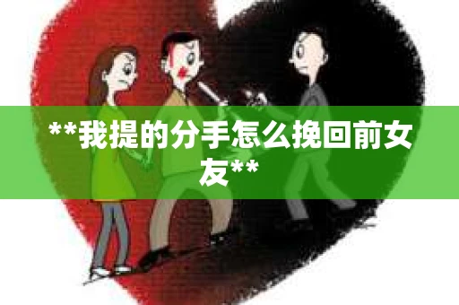 **我提的分手怎么挽回前女友**