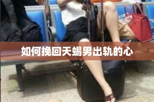 如何挽回天蝎男出轨的心