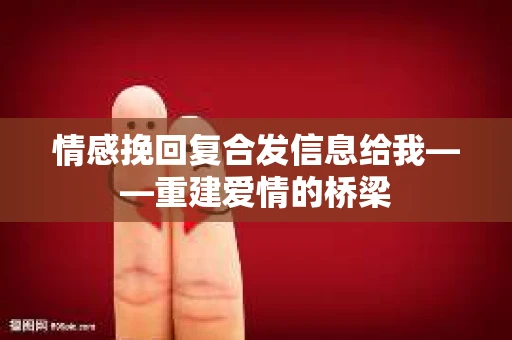 情感挽回复合发信息给我——重建爱情的桥梁