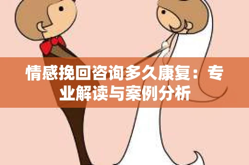 情感挽回咨询多久康复：专业解读与案例分析