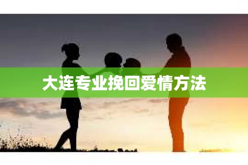大连专业挽回爱情方法