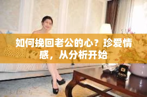如何挽回老公的心？珍爱情感，从分析开始