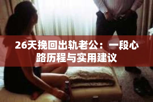 26天挽回出轨老公：一段心路历程与实用建议