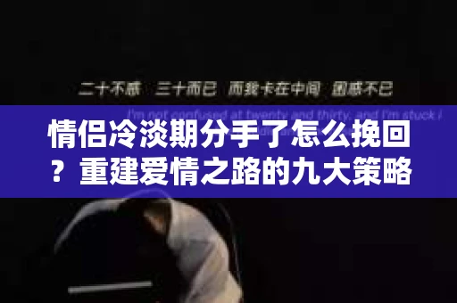 情侣冷淡期分手了怎么挽回？重建爱情之路的九大策略