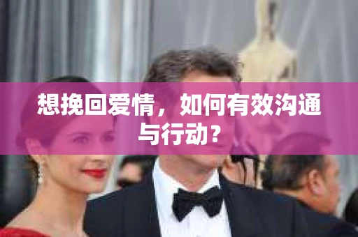 想挽回爱情，如何有效沟通与行动？