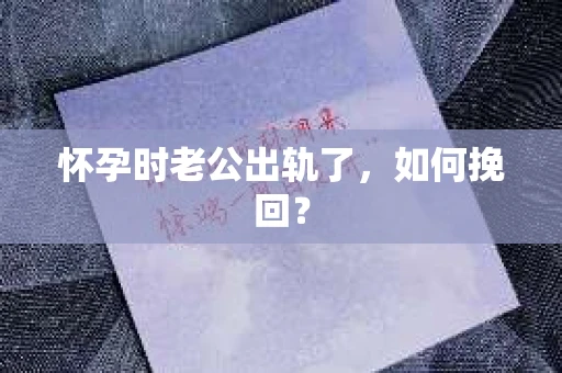 怀孕时老公出轨了，如何挽回？