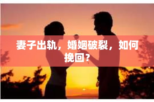 妻子出轨，婚姻破裂，如何挽回？