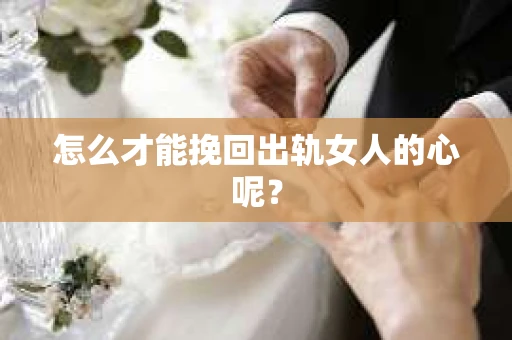 怎么才能挽回出轨女人的心呢？
