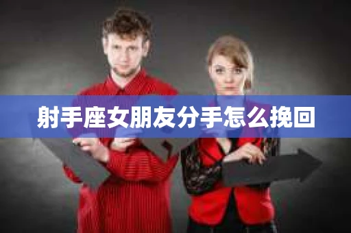 射手座女朋友分手怎么挽回