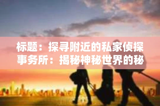 标题：探寻附近的私家侦探事务所：揭秘神秘世界的秘密通道