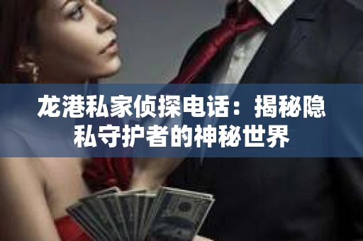 龙港私家侦探电话：揭秘隐私守护者的神秘世界