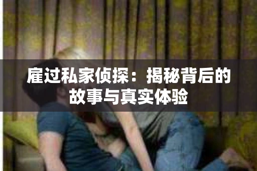 雇过私家侦探：揭秘背后的故事与真实体验
