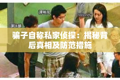 骗子自称私家侦探：揭秘背后真相及防范措施