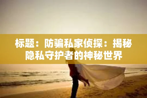 标题：防骗私家侦探：揭秘隐私守护者的神秘世界