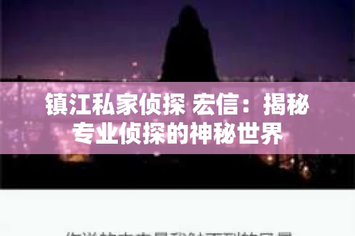 镇江私家侦探 宏信：揭秘专业侦探的神秘世界