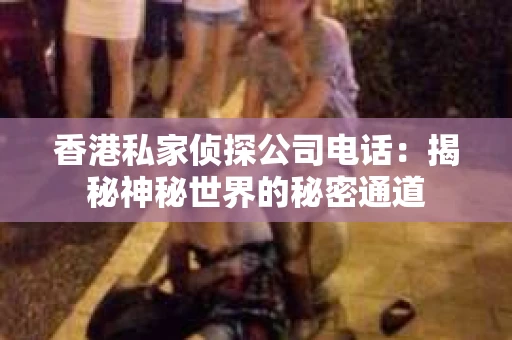 香港私家侦探公司电话：揭秘神秘世界的秘密通道