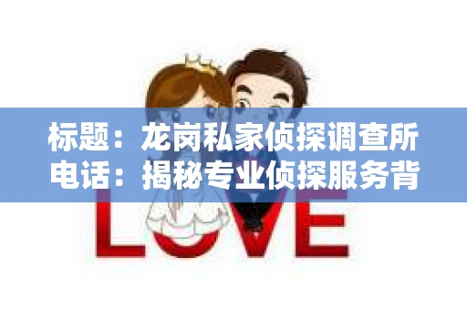 标题：龙岗私家侦探调查所电话：揭秘专业侦探服务背后的故事