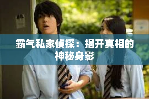 霸气私家侦探：揭开真相的神秘身影
