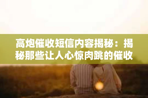 高炮催收短信内容揭秘：揭秘那些让人心惊肉跳的催收手段