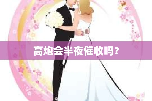高炮会半夜催收吗？