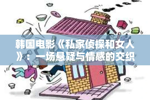 韩国电影《私家侦探和女人》：一场悬疑与情感的交织之旅
