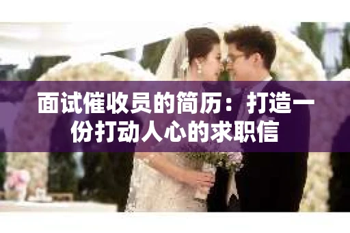 面试催收员的简历：打造一份打动人心的求职信