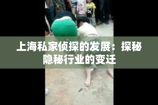 上海私家侦探的发展：探秘隐秘行业的变迁