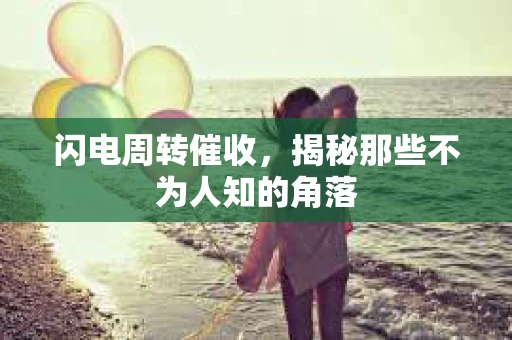 闪电周转催收，揭秘那些不为人知的角落