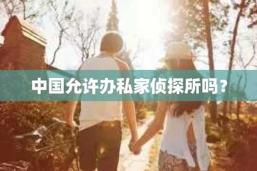 中国允许办私家侦探所吗？