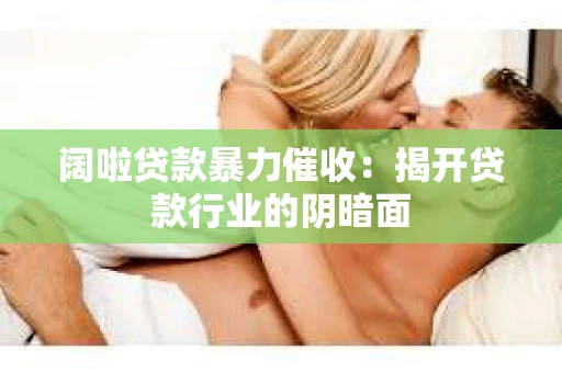 阔啦贷款暴力催收：揭开贷款行业的阴暗面