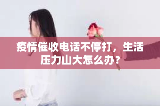 疫情催收电话不停打，生活压力山大怎么办？