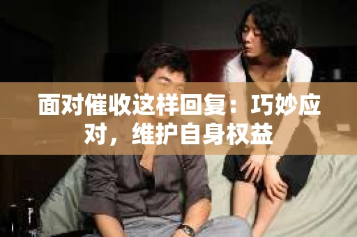 面对催收这样回复：巧妙应对，维护自身权益