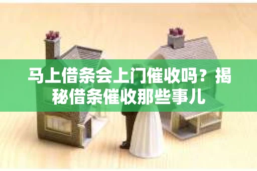 马上借条会上门催收吗？揭秘借条催收那些事儿