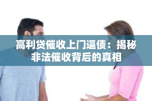 高利贷催收上门逼债：揭秘非法催收背后的真相