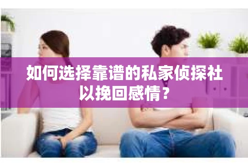 如何选择靠谱的私家侦探社以挽回感情？
