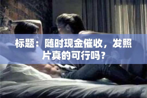 标题：随时现金催收，发照片真的可行吗？