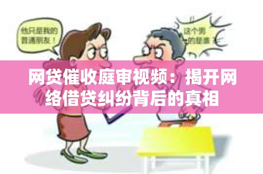 网贷催收庭审视频：揭开网络借贷纠纷背后的真相