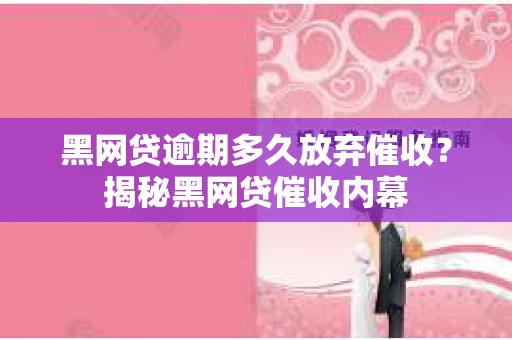 黑网贷逾期多久放弃催收？揭秘黑网贷催收内幕
