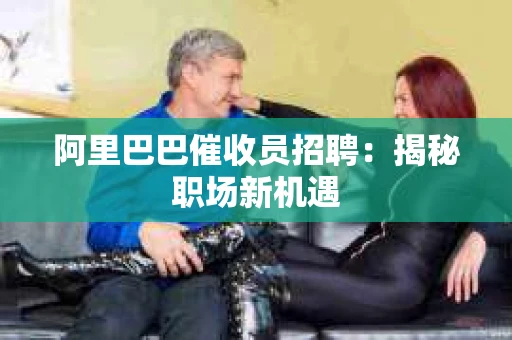 阿里巴巴催收员招聘：揭秘职场新机遇