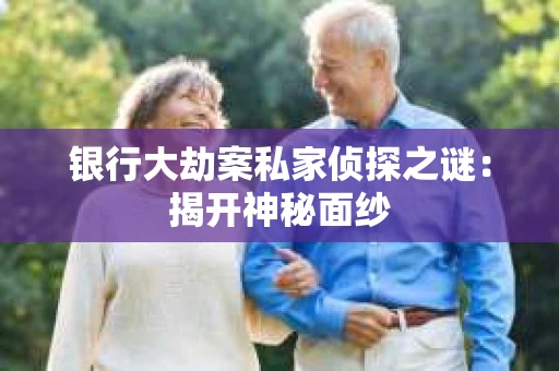 银行大劫案私家侦探之谜：揭开神秘面纱
