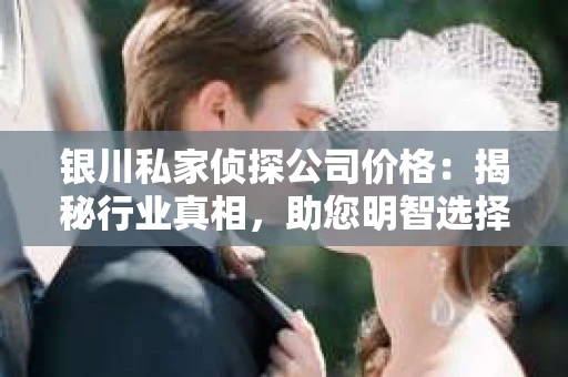 银川私家侦探公司价格：揭秘行业真相，助您明智选择