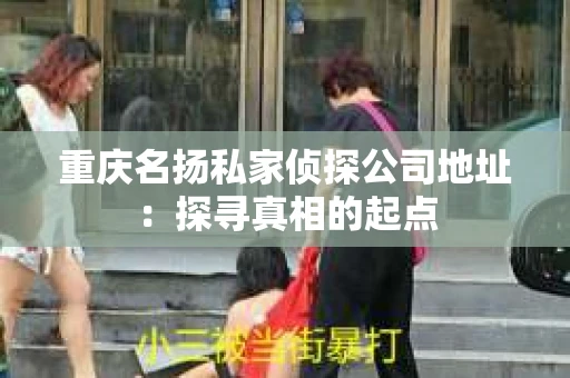 重庆名扬私家侦探公司地址：探寻真相的起点
