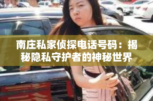南庄私家侦探电话号码：揭秘隐私守护者的神秘世界