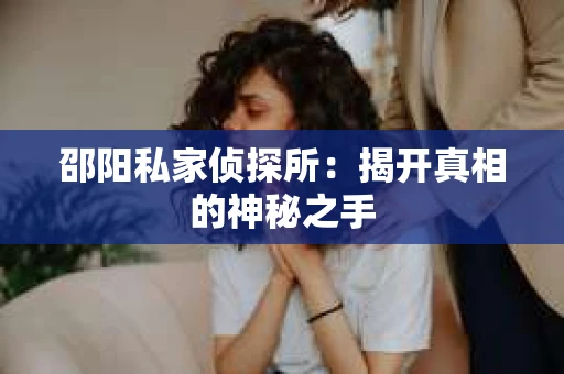 邵阳私家侦探所：揭开真相的神秘之手