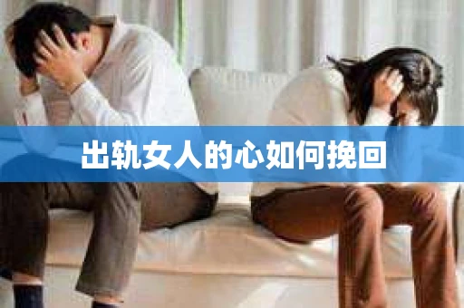 出轨女人的心如何挽回