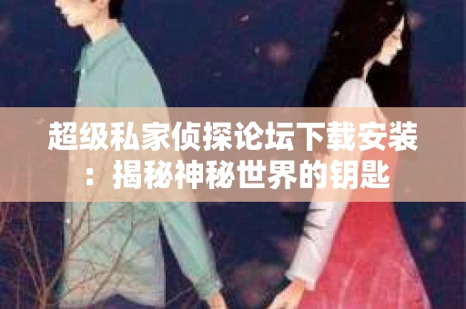 超级私家侦探论坛下载安装：揭秘神秘世界的钥匙